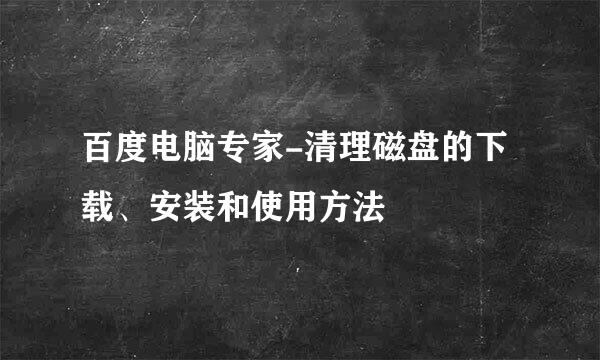 百度电脑专家-清理磁盘的下载、安装和使用方法