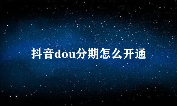 抖音dou分期怎么开通