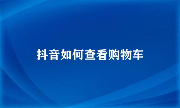 抖音如何查看购物车