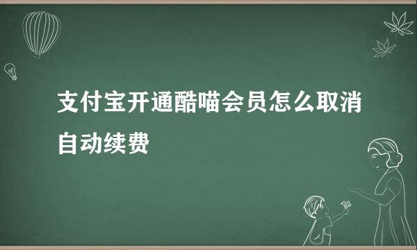 支付宝开通酷喵会员怎么取消自动续费
