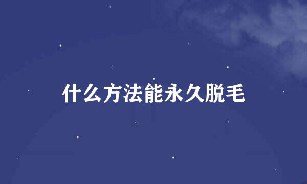 什么方法能永久脱毛