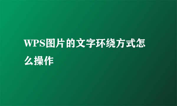 WPS图片的文字环绕方式怎么操作