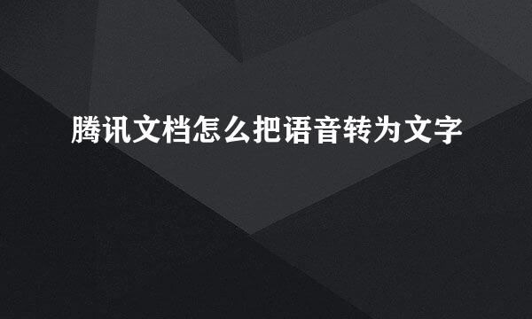腾讯文档怎么把语音转为文字