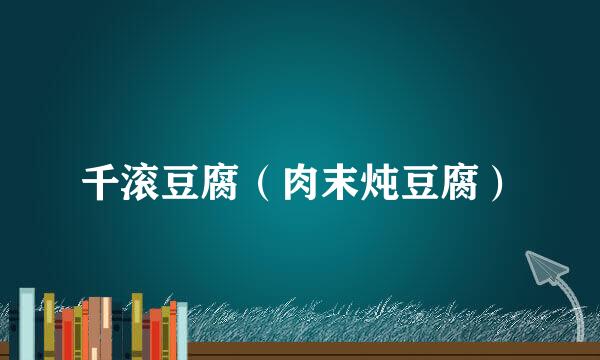 千滚豆腐（肉末炖豆腐）