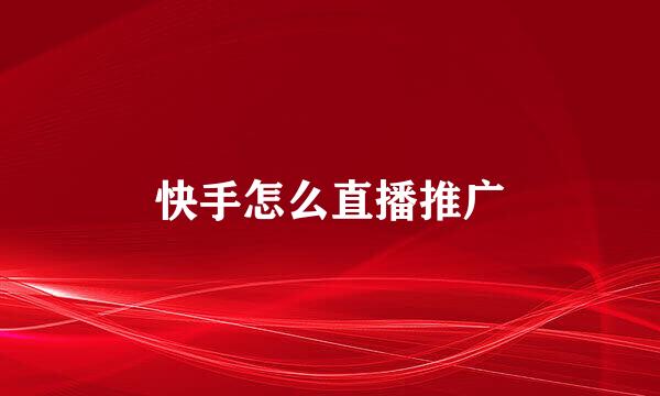 快手怎么直播推广