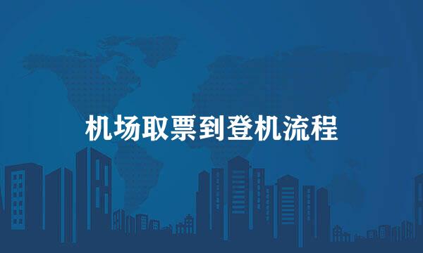 机场取票到登机流程
