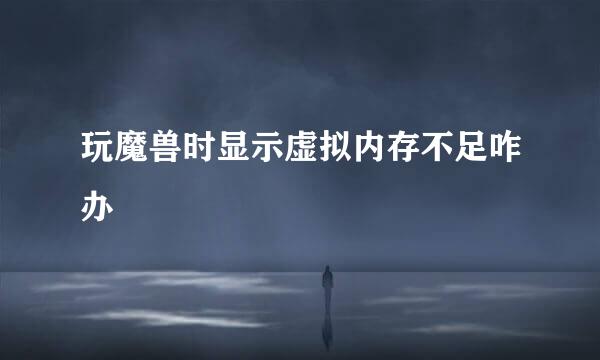 玩魔兽时显示虚拟内存不足咋办