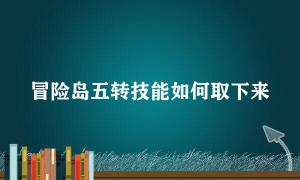 冒险岛五转技能如何取下来