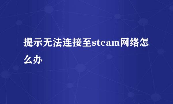 提示无法连接至steam网络怎么办