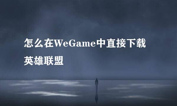 怎么在WeGame中直接下载英雄联盟