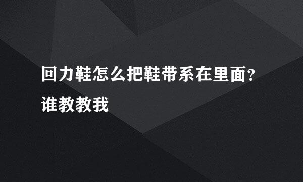 回力鞋怎么把鞋带系在里面？谁教教我