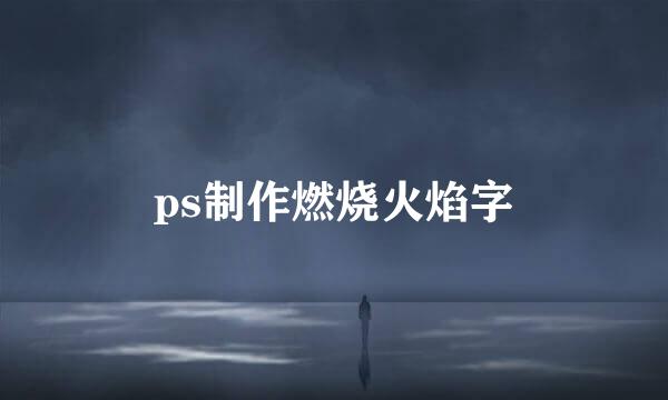 ps制作燃烧火焰字