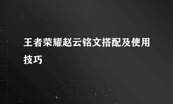 王者荣耀赵云铭文搭配及使用技巧