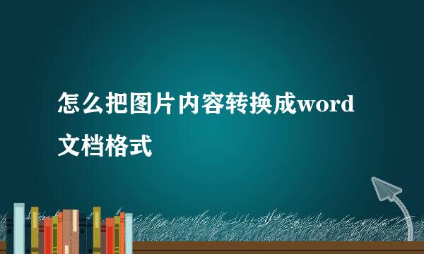 怎么把图片内容转换成word文档格式
