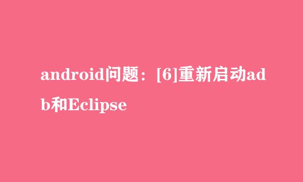 android问题：[6]重新启动adb和Eclipse