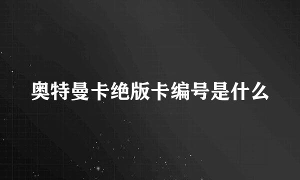 奥特曼卡绝版卡编号是什么