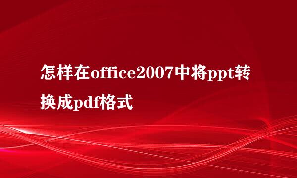 怎样在office2007中将ppt转换成pdf格式