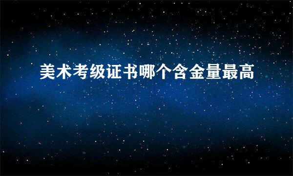 美术考级证书哪个含金量最高