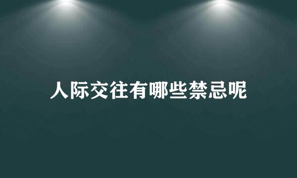 人际交往有哪些禁忌呢