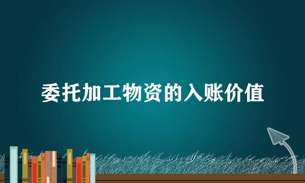 委托加工物资的入账价值