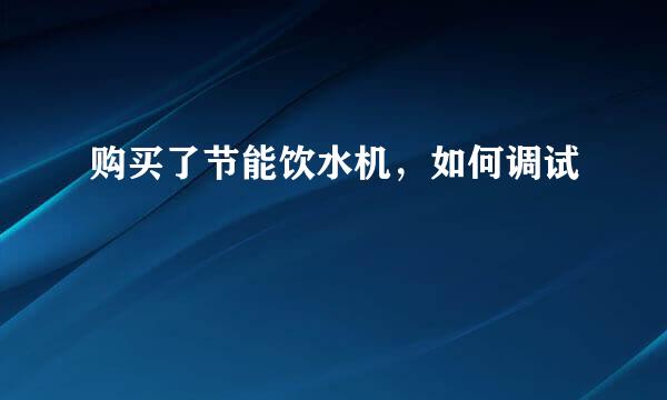 购买了节能饮水机，如何调试