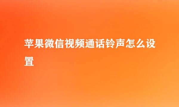 苹果微信视频通话铃声怎么设置
