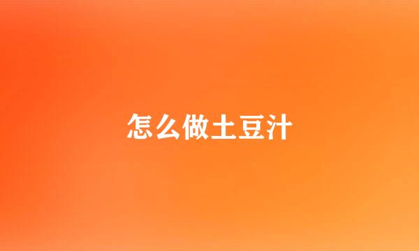 怎么做土豆汁