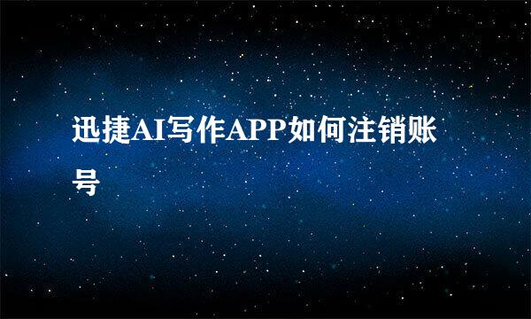 迅捷AI写作APP如何注销账号