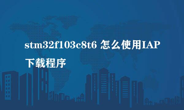 stm32f103c8t6 怎么使用IAP下载程序