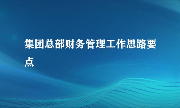 集团总部财务管理工作思路要点