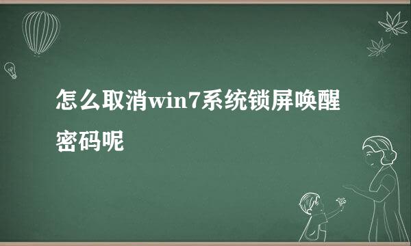 怎么取消win7系统锁屏唤醒密码呢