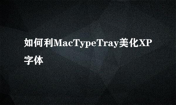 如何利MacTypeTray美化XP字体