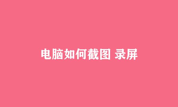 电脑如何截图 录屏