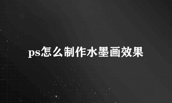 ps怎么制作水墨画效果