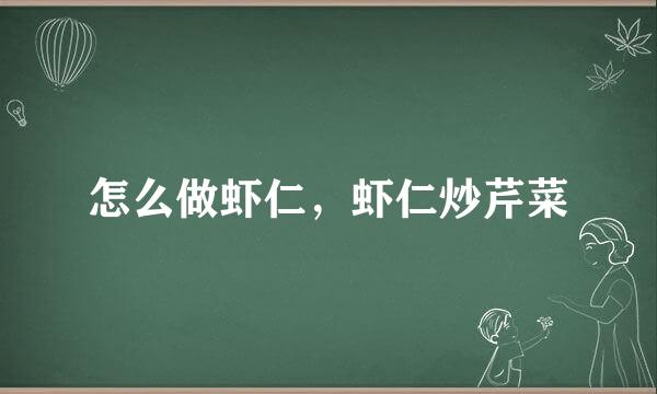 怎么做虾仁，虾仁炒芹菜