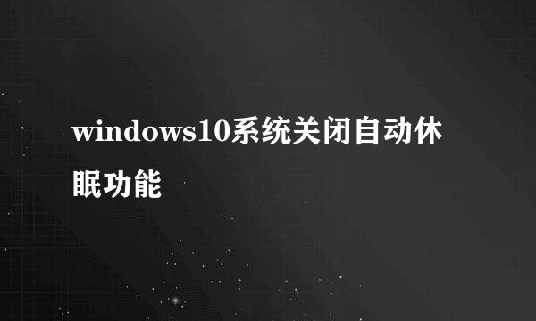 windows10系统关闭自动休眠功能