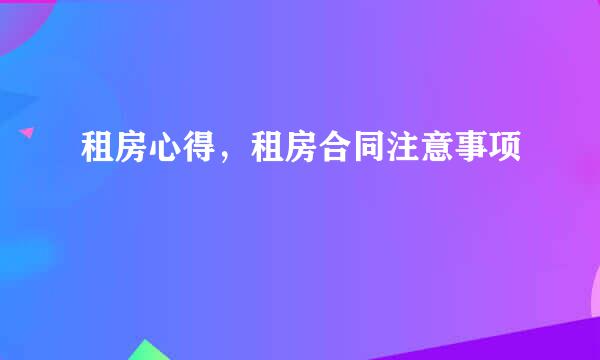 租房心得，租房合同注意事项
