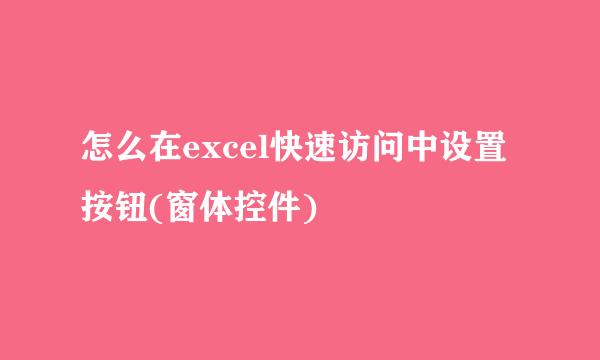 怎么在excel快速访问中设置按钮(窗体控件)