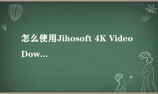 怎么使用Jihosoft 4K Video Downloader