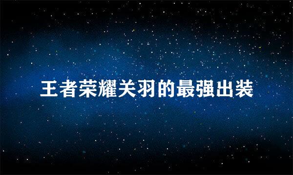王者荣耀关羽的最强出装