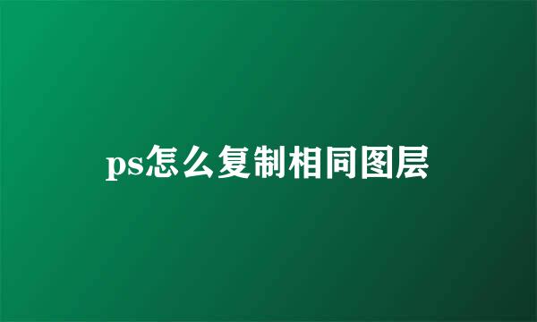 ps怎么复制相同图层