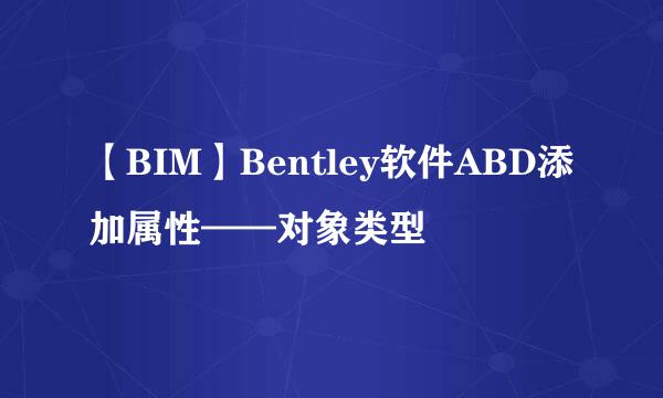 【BIM】Bentley软件ABD添加属性——对象类型