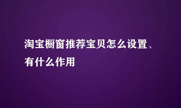 淘宝橱窗推荐宝贝怎么设置、有什么作用