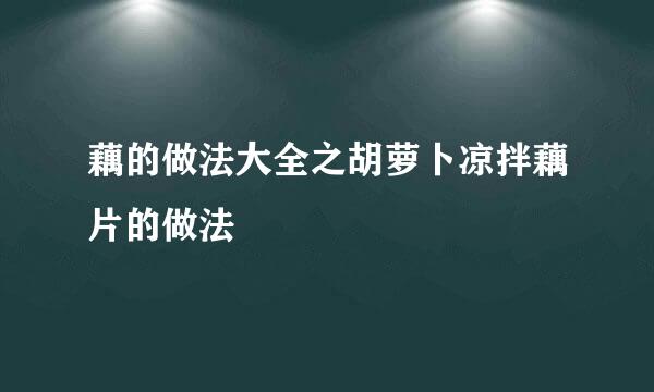 藕的做法大全之胡萝卜凉拌藕片的做法