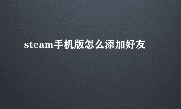 steam手机版怎么添加好友