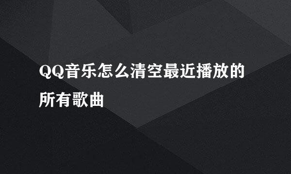 QQ音乐怎么清空最近播放的所有歌曲