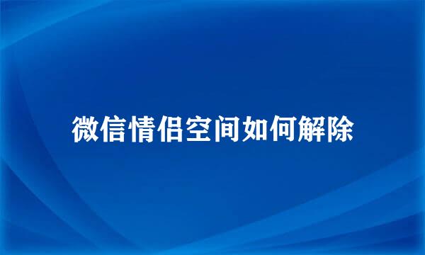 微信情侣空间如何解除