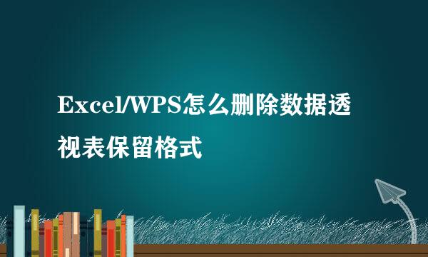 Excel/WPS怎么删除数据透视表保留格式