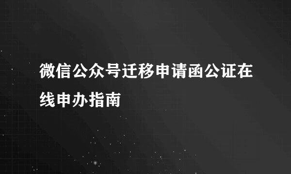 微信公众号迁移申请函公证在线申办指南