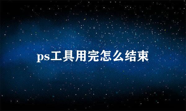 ps工具用完怎么结束